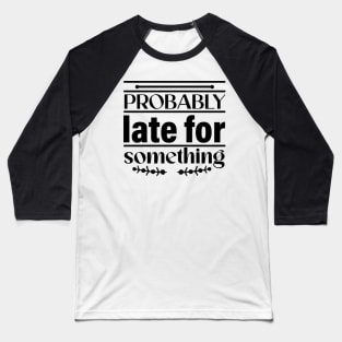 Probably late for something Baseball T-Shirt